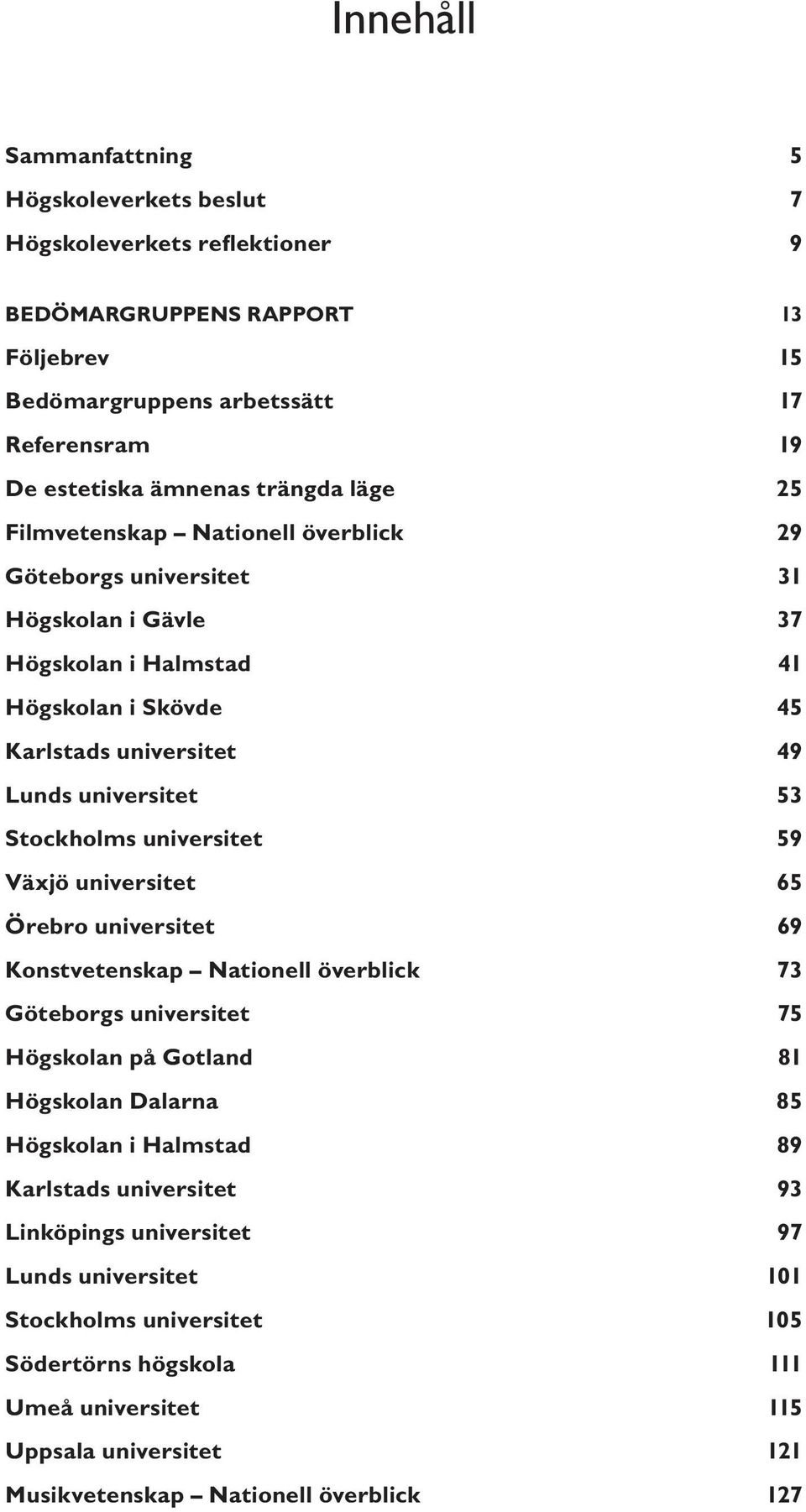 universitet 59 Växjö universitet 65 Örebro universitet 69 Konstvetenskap Nationell överblick 73 Göteborgs universitet 75 Högskolan på Gotland 81 Högskolan Dalarna 85 Högskolan i Halmstad 89