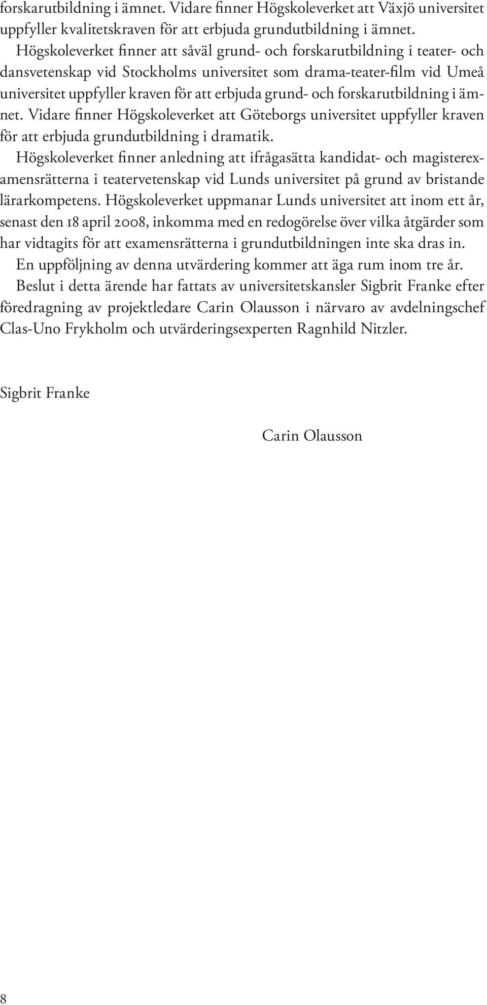 och forskarutbildning i ämnet. Vidare finner Högskoleverket att Göteborgs universitet uppfyller kraven för att erbjuda grundutbildning i dramatik.