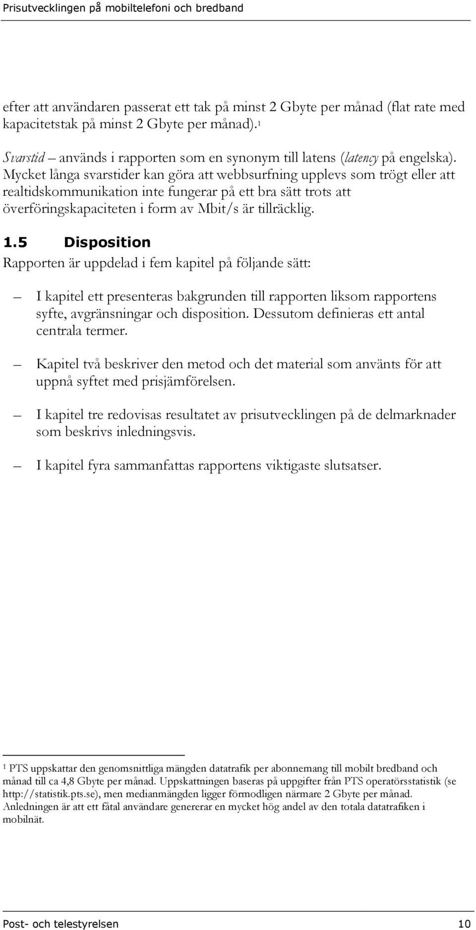 Mycket långa svarstider kan göra att webbsurfning upplevs som trögt eller att realtidskommunikation inte fungerar på ett bra sätt trots att överföringskapaciteten i form av Mbit/s är tillräcklig. 1.