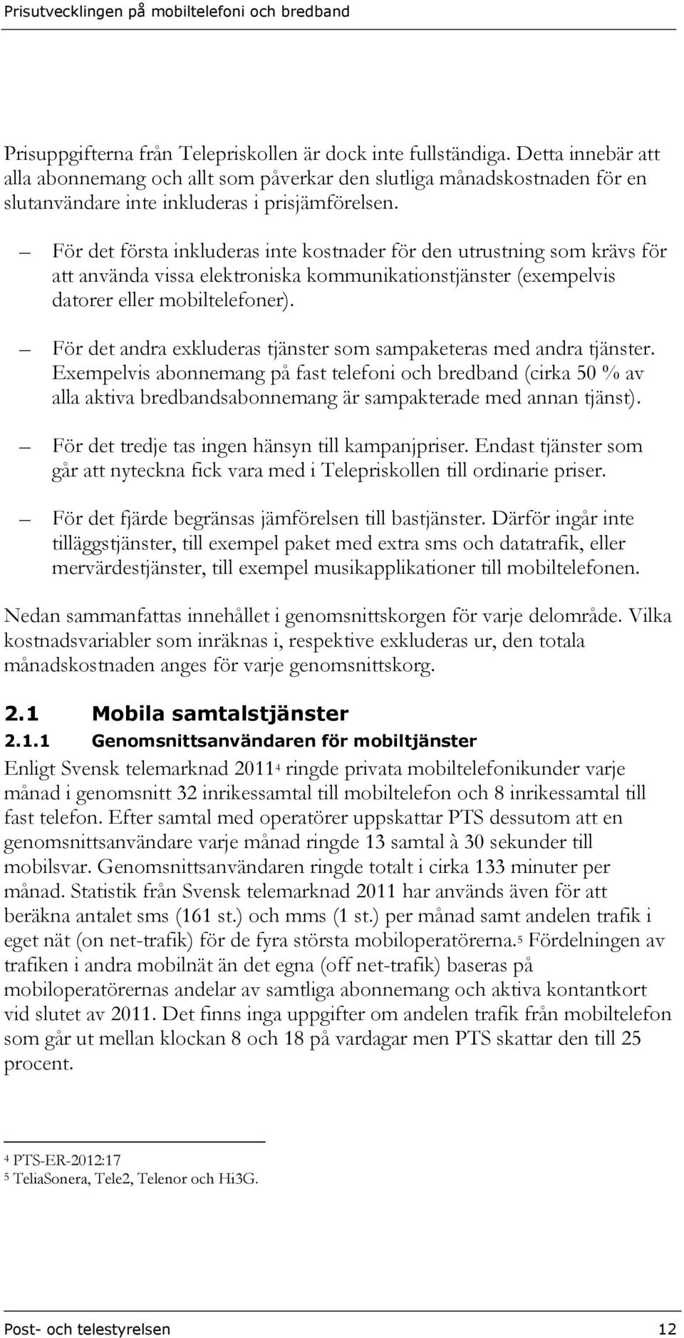 För det första inkluderas inte kostnader för den utrustning som krävs för att använda vissa elektroniska kommunikationstjänster (exempelvis datorer eller mobiltelefoner).