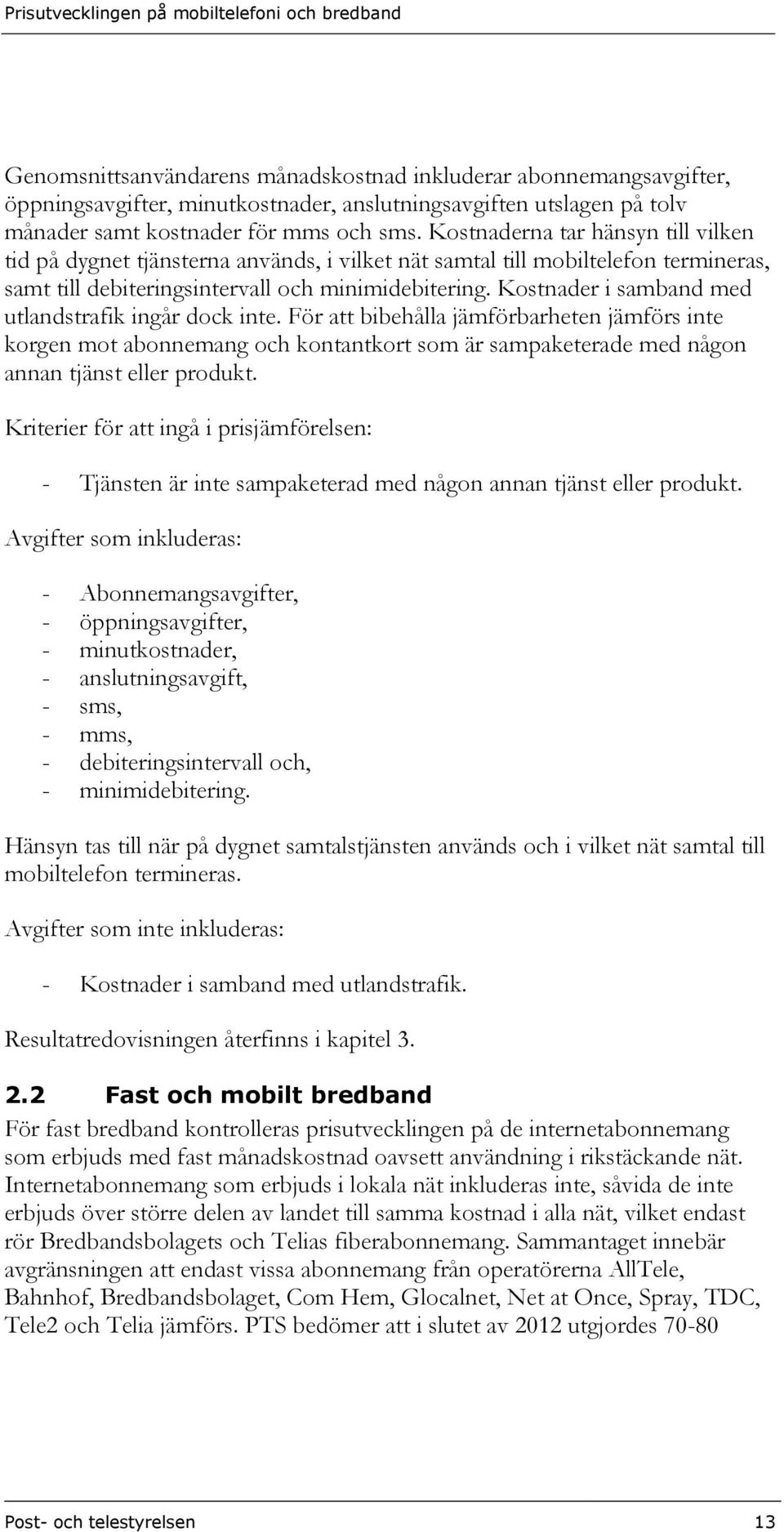 Kostnader i samband med utlandstrafik ingår dock inte. För att bibehålla jämförbarheten jämförs inte korgen mot abonnemang och kontantkort som är sampaketerade med någon annan tjänst eller produkt.