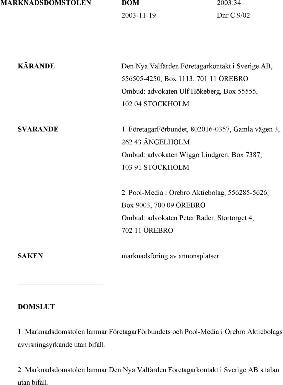 Pool-Media i Örebro Aktiebolag, 556285-5626, Box 9003, 700 09 ÖREBRO Ombud: advokaten Peter Rader, Stortorget 4, 702 11 ÖREBRO SAKEN marknadsföring av annonsplatser DOMSLUT 1.