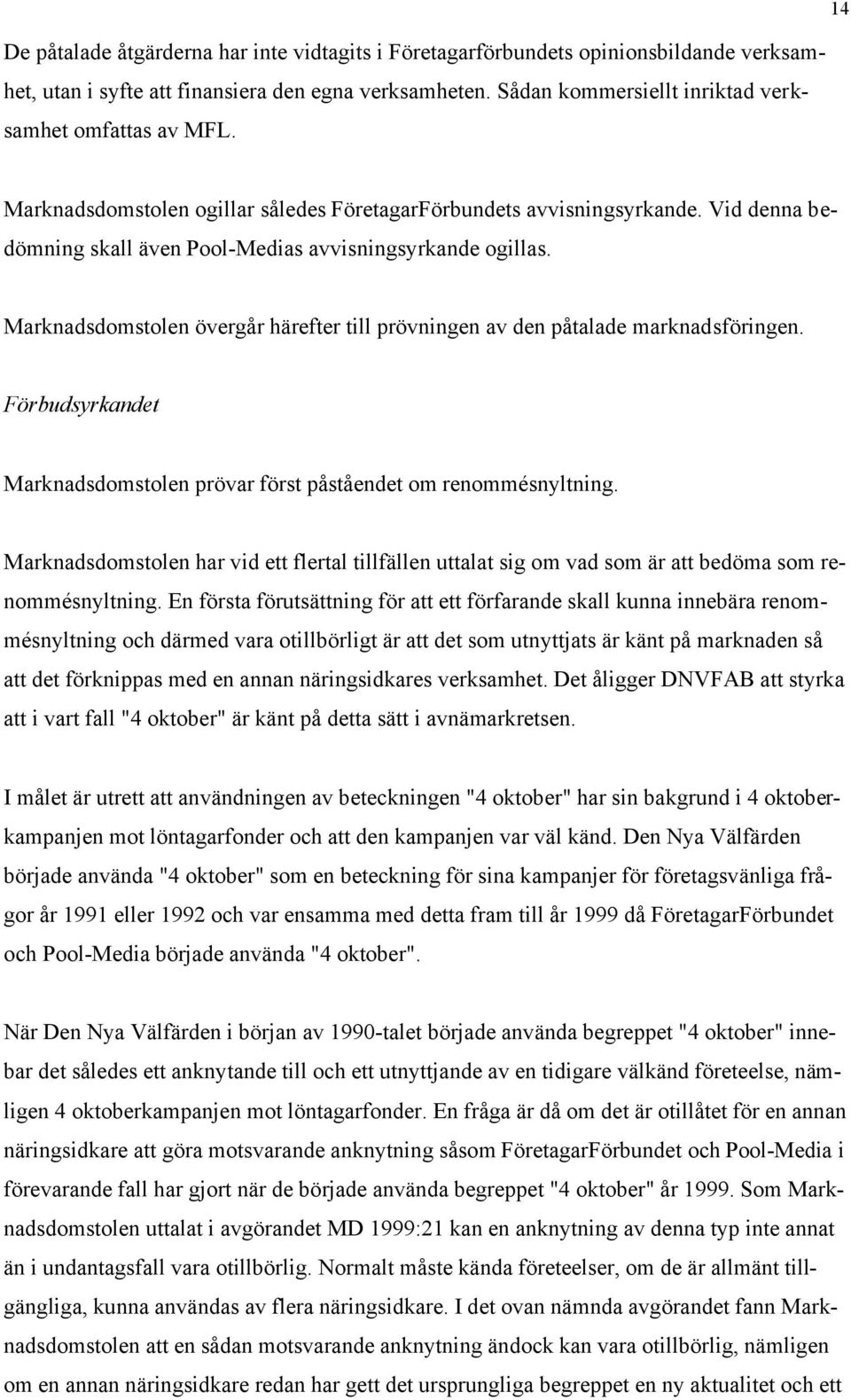 Marknadsdomstolen övergår härefter till prövningen av den påtalade marknadsföringen. Förbudsyrkandet Marknadsdomstolen prövar först påståendet om renommésnyltning.