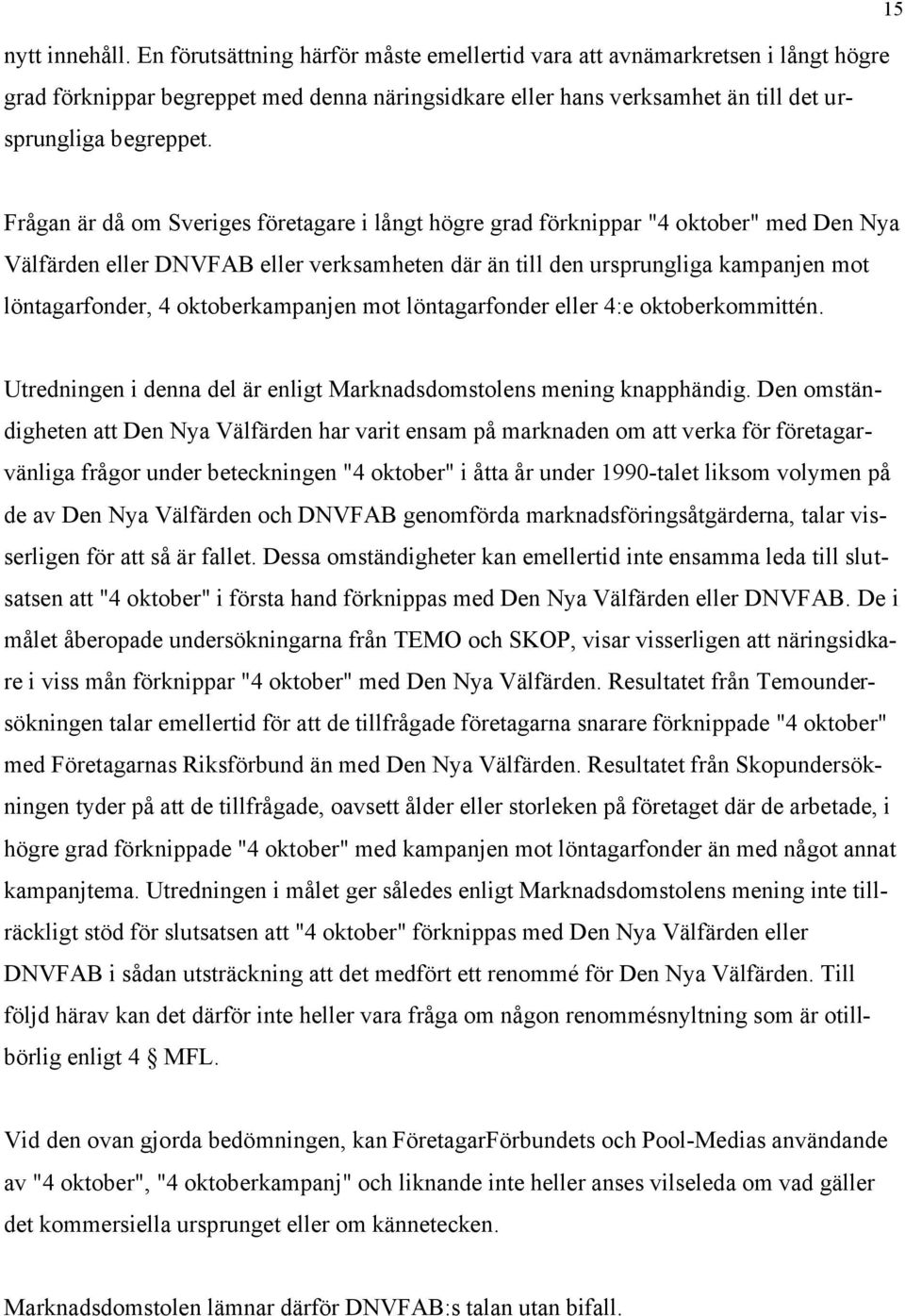 Frågan är då om Sveriges företagare i långt högre grad förknippar "4 oktober" med Den Nya Välfärden eller DNVFAB eller verksamheten där än till den ursprungliga kampanjen mot löntagarfonder, 4