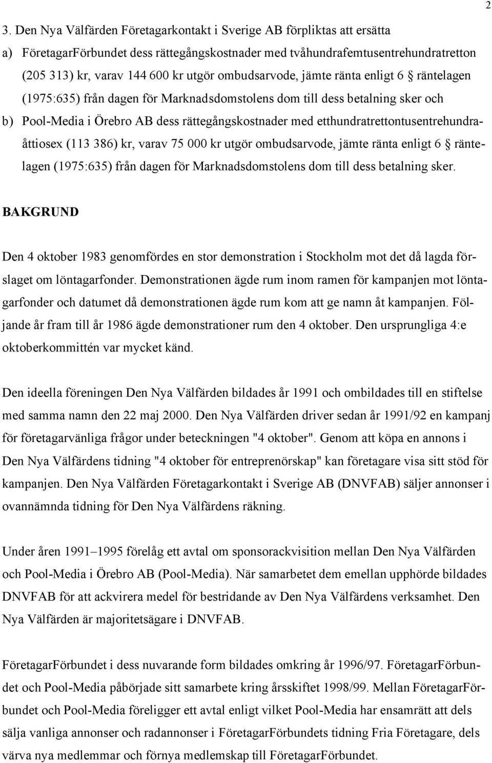 etthundratrettontusentrehundraåttiosex (113 386) kr, varav 75 000 kr utgör ombudsarvode, jämte ränta enligt 6 räntelagen (1975:635) från dagen för Marknadsdomstolens dom till dess betalning sker.