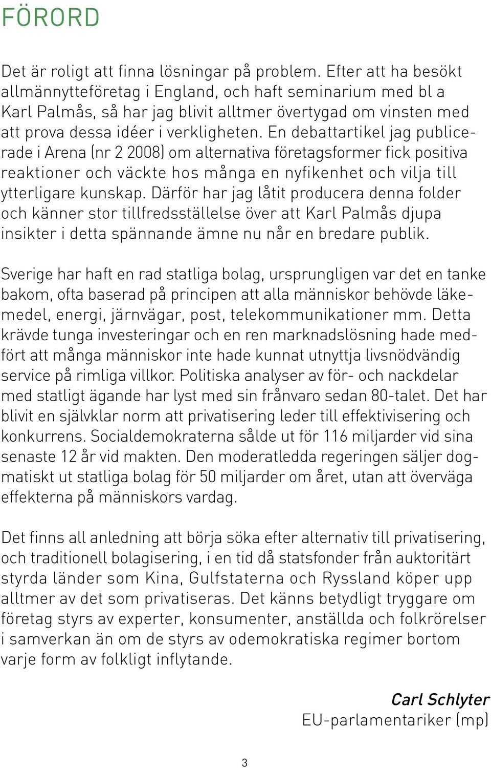 En debattartikel jag publicerade i Arena (nr 2 2008) om alternativa företagsformer fick positiva reaktioner och väckte hos många en nyfikenhet och vilja till ytterligare kunskap.