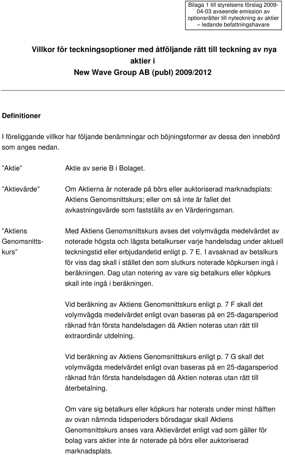 Aktievärde Om Aktierna är noterade på börs eller auktoriserad marknadsplats: Aktiens Genomsnittskurs; eller om så inte är fallet det avkastningsvärde som fastställs av en Värderingsman.