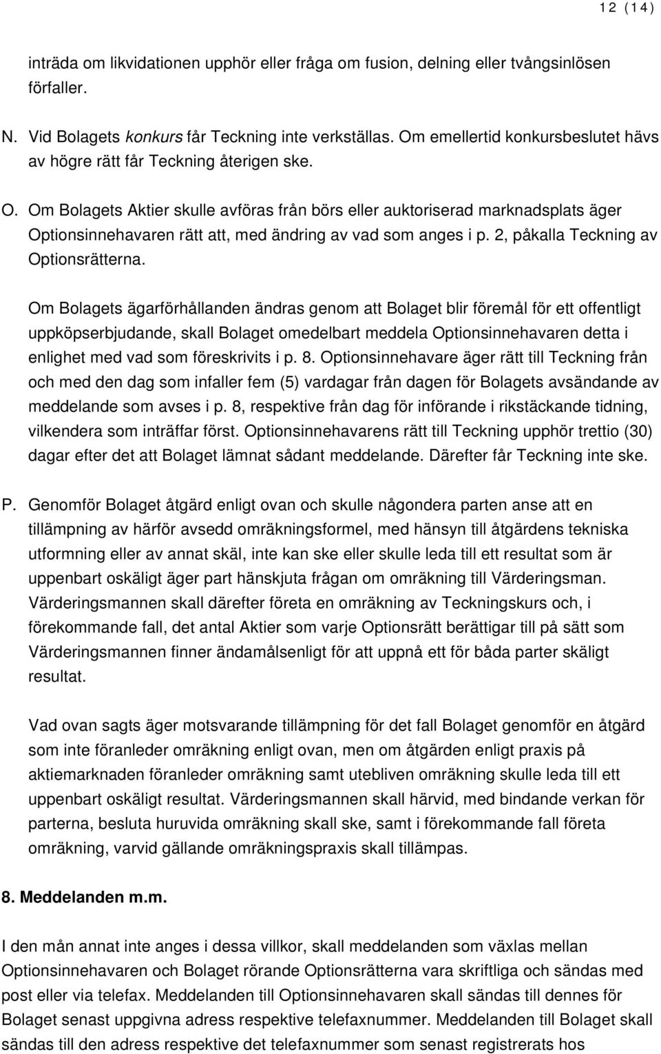 Om Bolagets Aktier skulle avföras från börs eller auktoriserad marknadsplats äger Optionsinnehavaren rätt att, med ändring av vad som anges i p. 2, påkalla Teckning av Optionsrätterna.