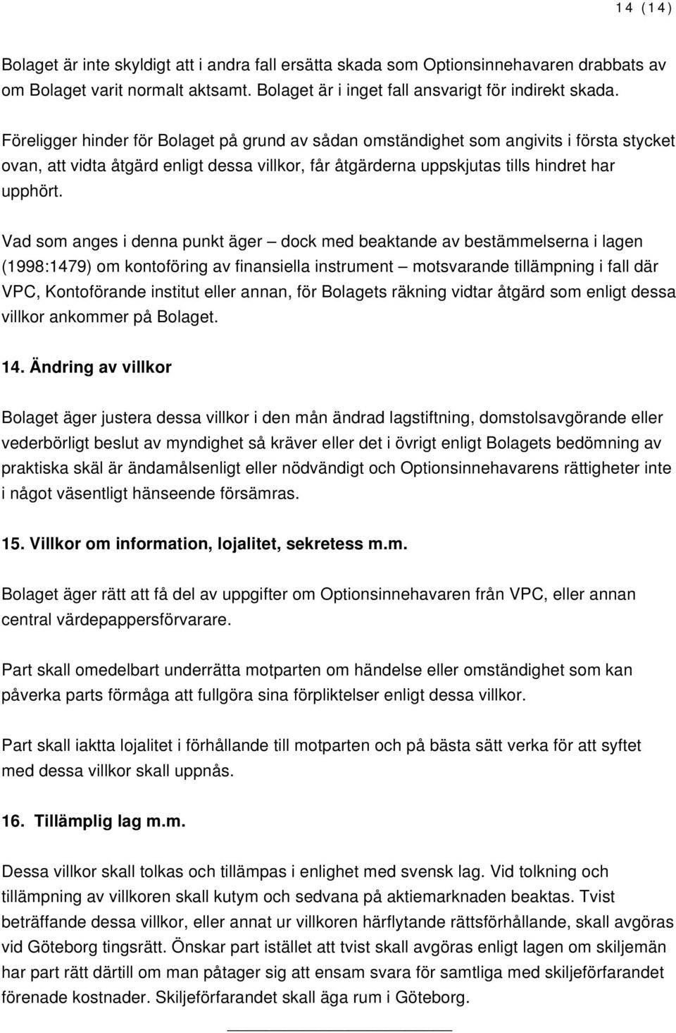 Vad som anges i denna punkt äger dock med beaktande av bestämmelserna i lagen (1998:1479) om kontoföring av finansiella instrument motsvarande tillämpning i fall där VPC, Kontoförande institut eller