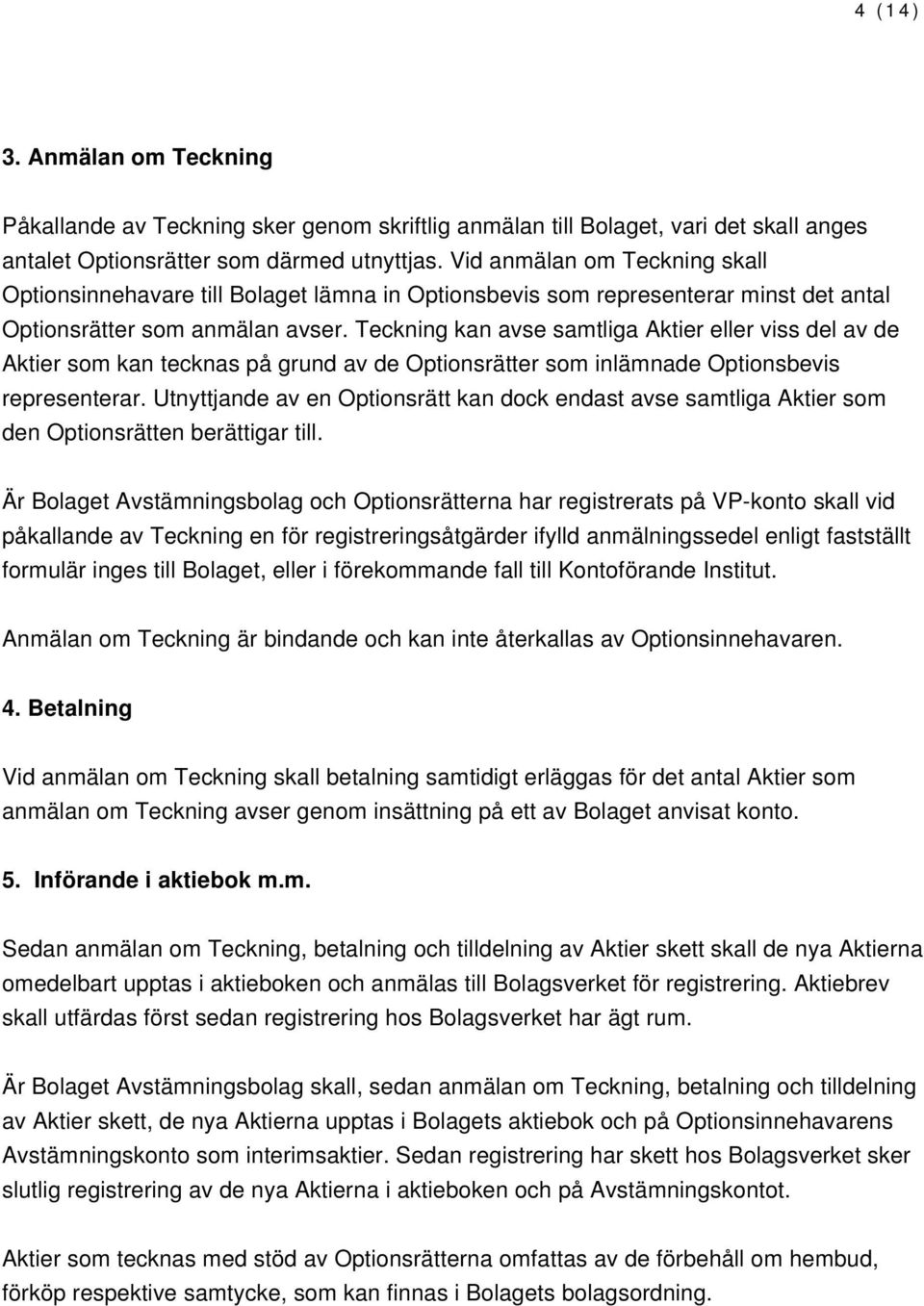 Teckning kan avse samtliga Aktier eller viss del av de Aktier som kan tecknas på grund av de Optionsrätter som inlämnade Optionsbevis representerar.