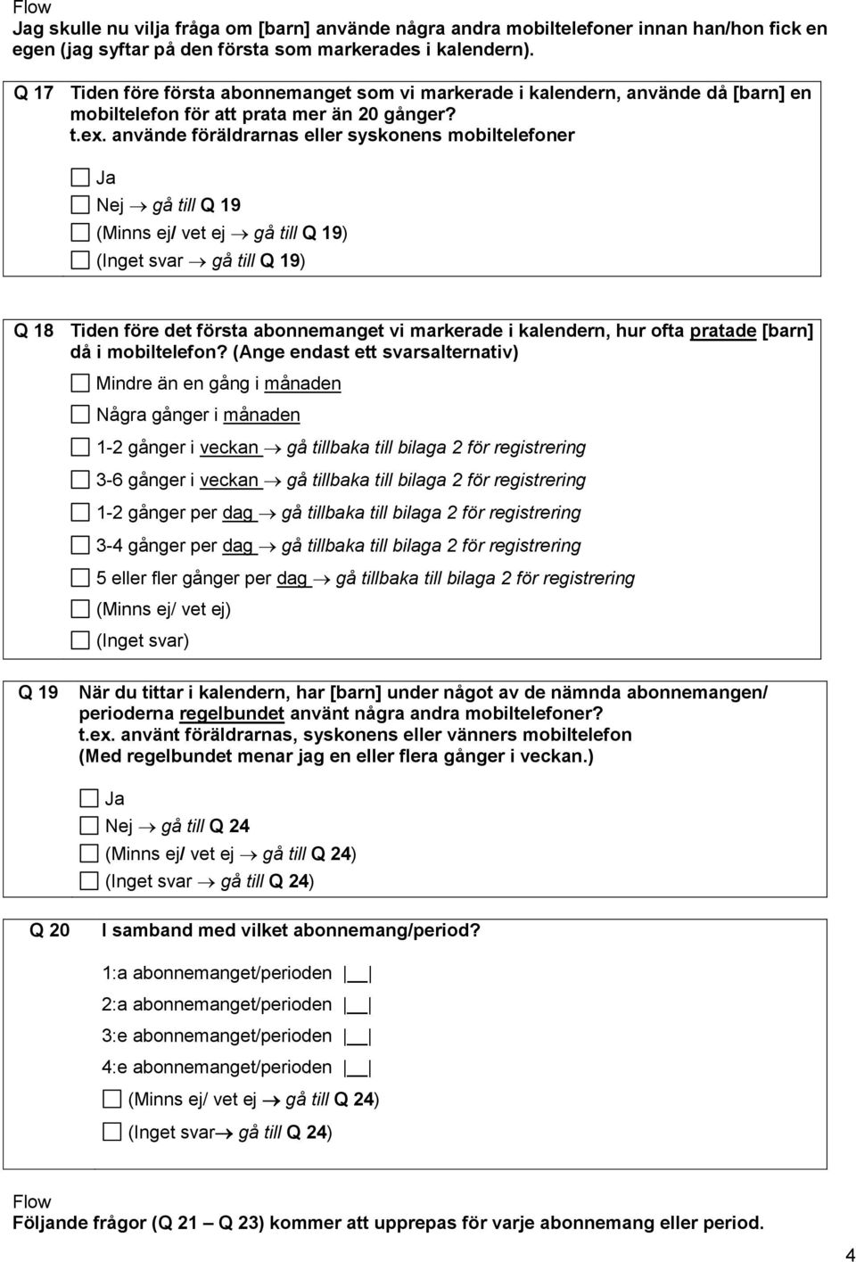 använde föräldrarnas eller syskonens mobiltelefoner Nej gå till Q 19 (Minns ej/ vet ej gå till Q 19) (Inget svar gå till Q 19) Q 18 Tiden före det första abonnemanget vi markerade i kalendern, hur