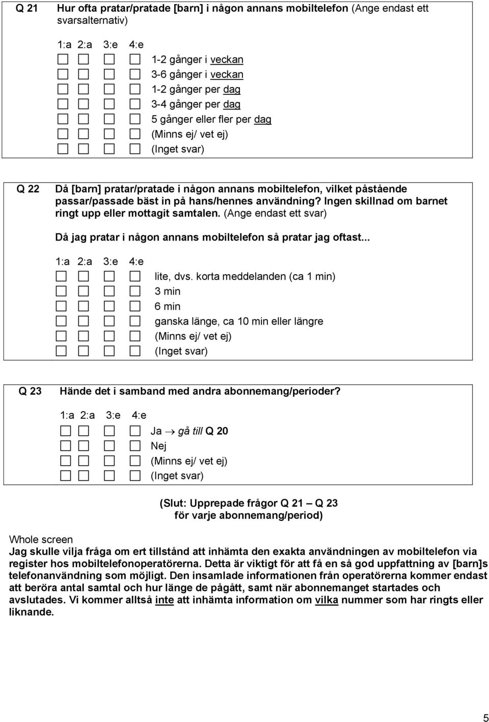 Ingen skillnad om barnet ringt upp eller mottagit samtalen. (Ange endast ett svar) Då jag pratar i någon annans mobiltelefon så pratar jag oftast... 1:a 2:a 3:e 4:e lite, dvs.