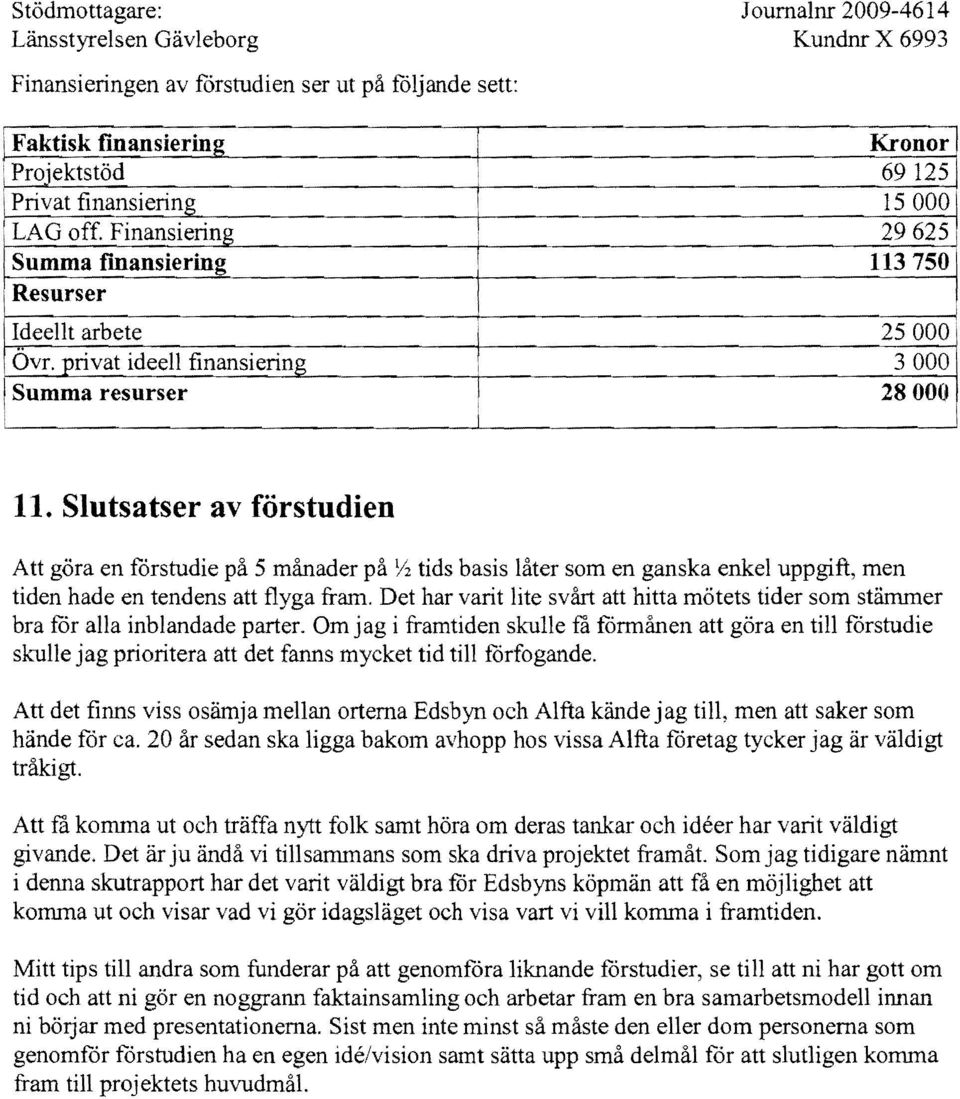 Slutsatser av förstudien Att göra en forstudie på 5 månader på Y2 tids basis låter som en ganska enkel uppgift, men tiden hade en tendens att flyga fram.