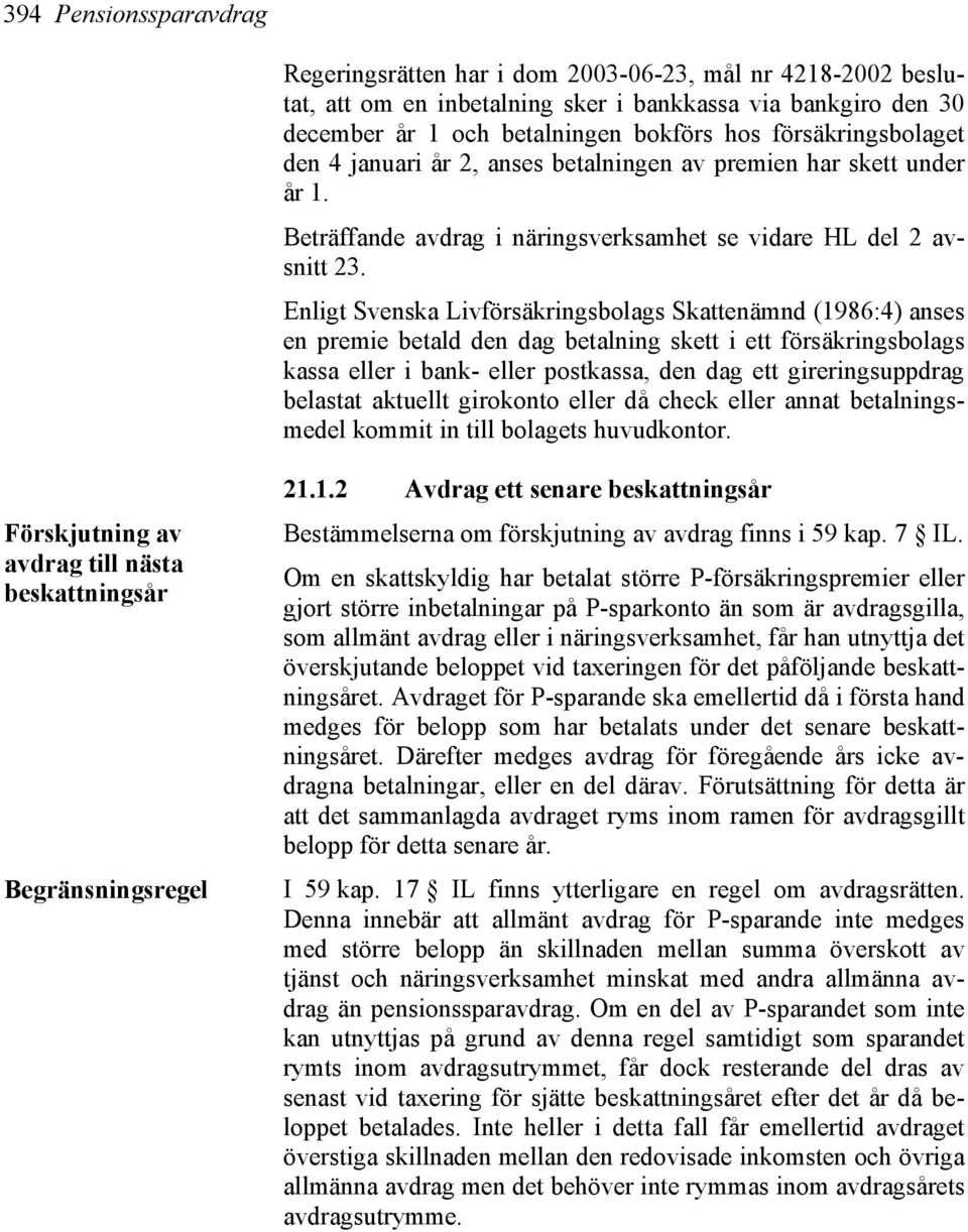 Enligt Svenska Livförsäkringsbolags Skattenämnd (1986:4) anses en premie betald den dag betalning skett i ett försäkringsbolags kassa eller i bank- eller postkassa, den dag ett gireringsuppdrag