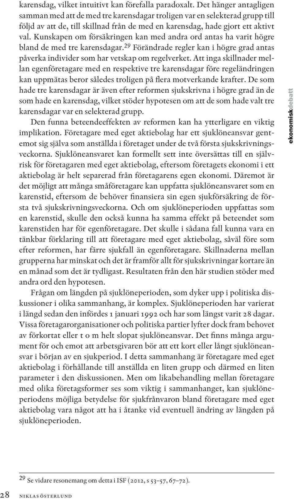 Kunskapen om försäkringen kan med andra ord antas ha varit högre bland de med tre karensdagar. 29 Förändrade regler kan i högre grad antas påverka individer som har vetskap om regelverket.