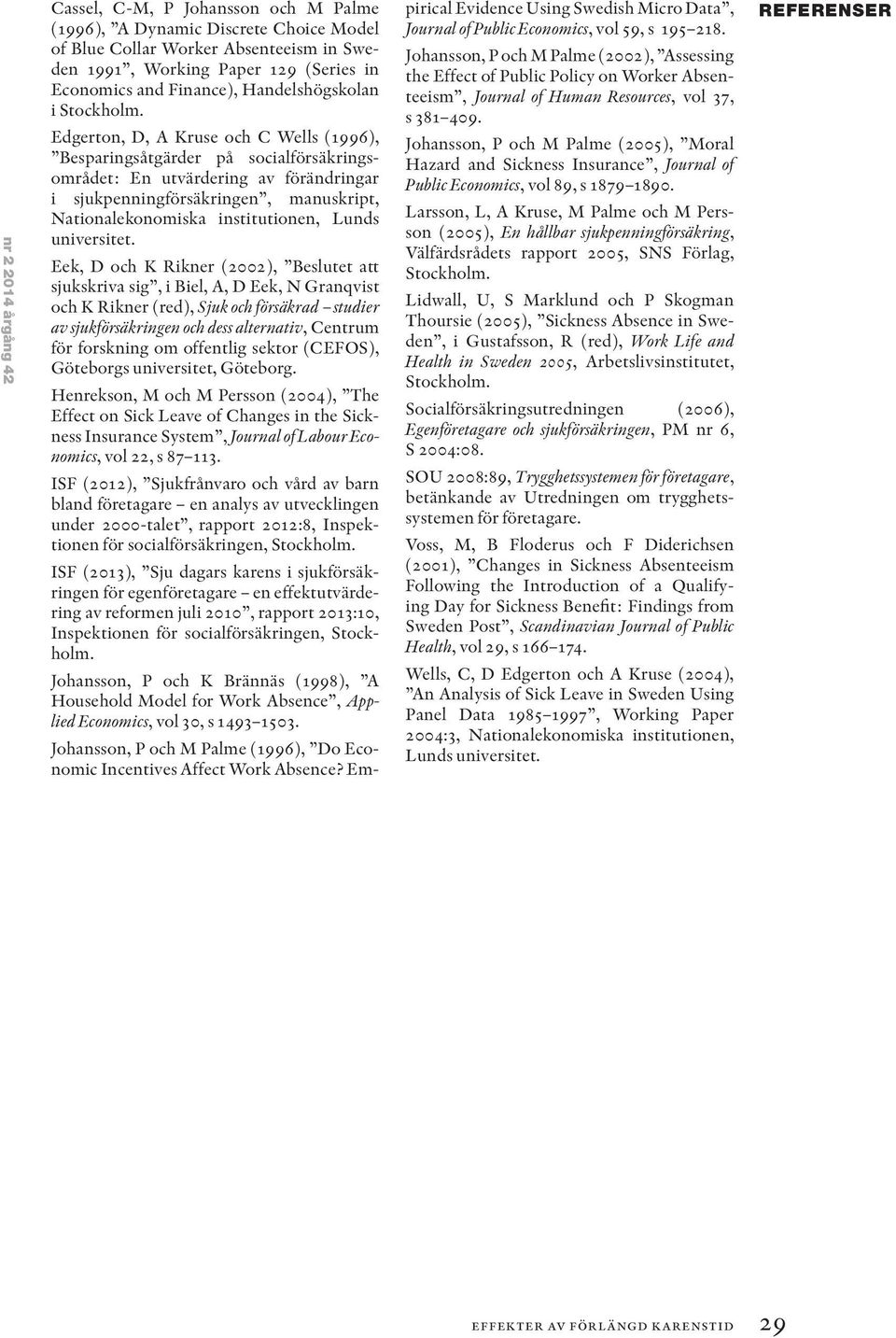 Edgerton, D, A Kruse och C Wells (1996), Besparingsåtgärder på socialförsäkringsområdet: En utvärdering av förändringar i sjukpenningförsäkringen, manuskript, Nationalekonomiska institutionen, Lunds