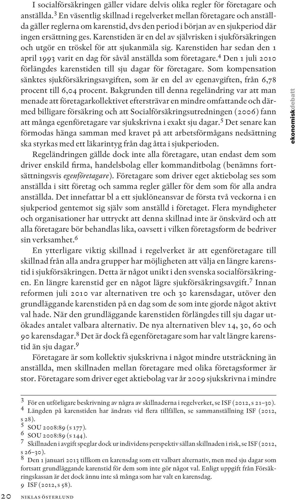 Karenstiden är en del av självrisken i sjukförsäkringen och utgör en tröskel för att sjukanmäla sig. Karenstiden har sedan den 1 april 1993 varit en dag för såväl anställda som företagare.