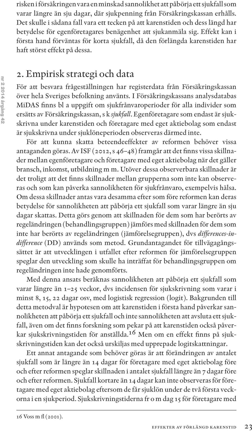 Effekt kan i första hand förväntas för korta sjukfall, då den förlängda karenstiden har haft störst effekt på dessa. nr 2 2014 årgång 42 2.