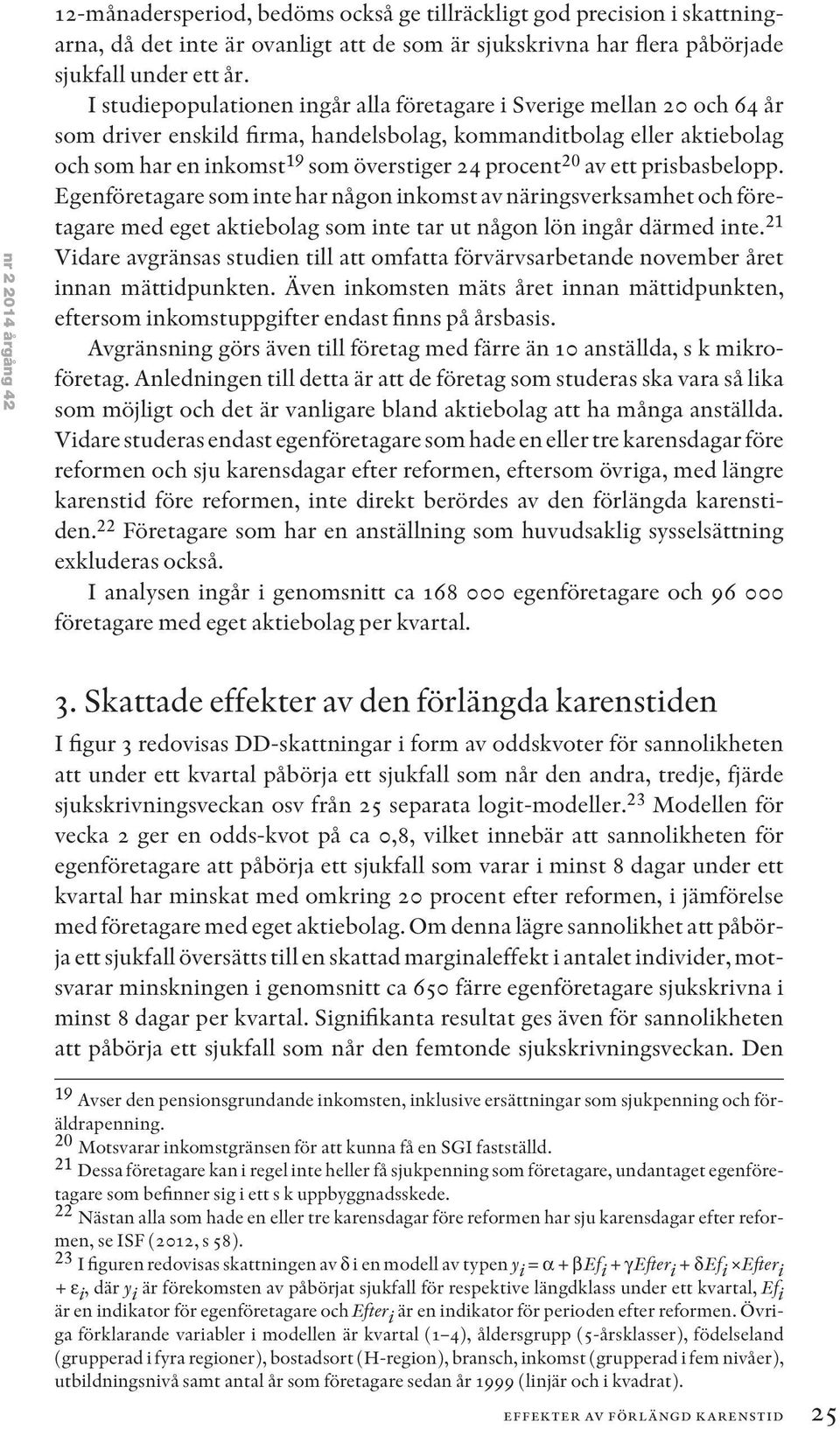 av ett prisbasbelopp. Egenföretagare som inte har någon inkomst av näringsverksamhet och företagare med eget aktiebolag som inte tar ut någon lön ingår därmed inte.