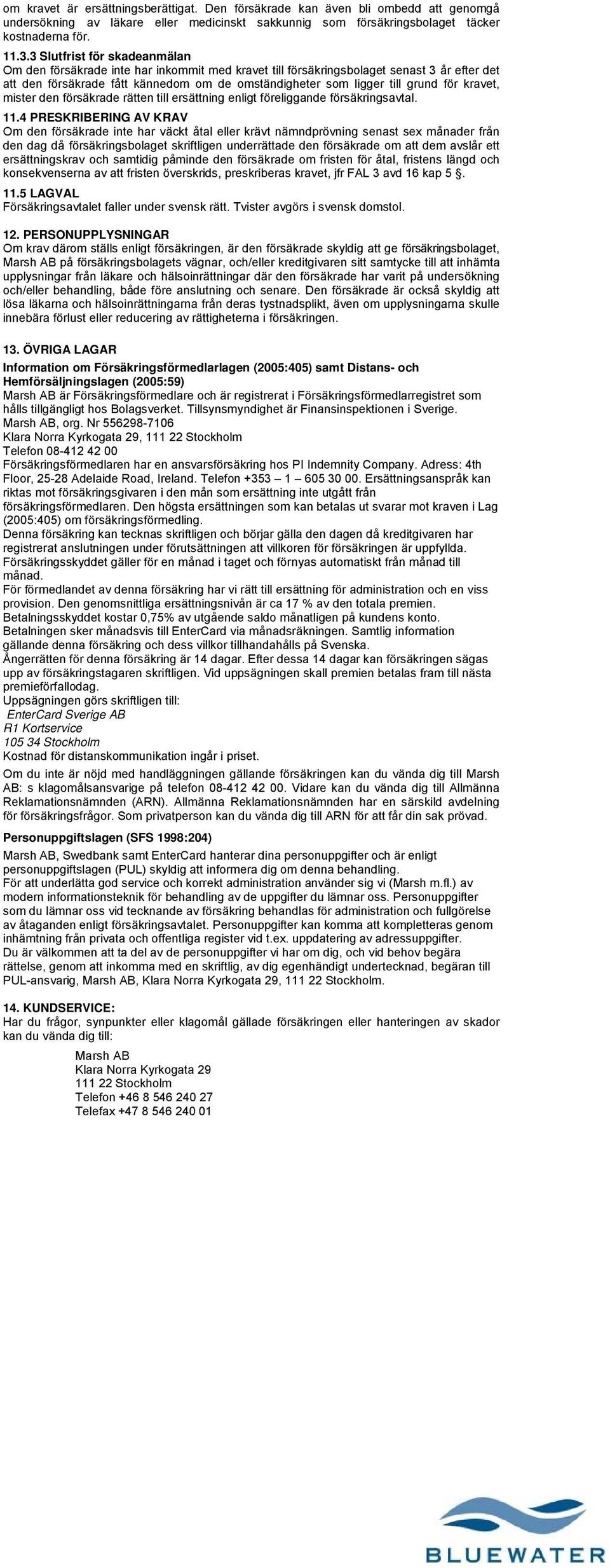 för kravet, mister den försäkrade rätten till ersättning enligt föreliggande försäkringsavtal. 11.