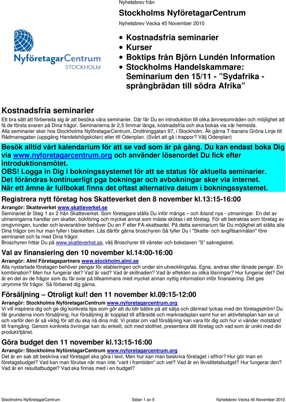 Där får Du en introduktion till olika ämnesområden och möjlighet att få de första svaren på Dina frågor. Seminarierna är 2,5 timmar långa, kostnadsfria och ska bokas via vår hemsida.