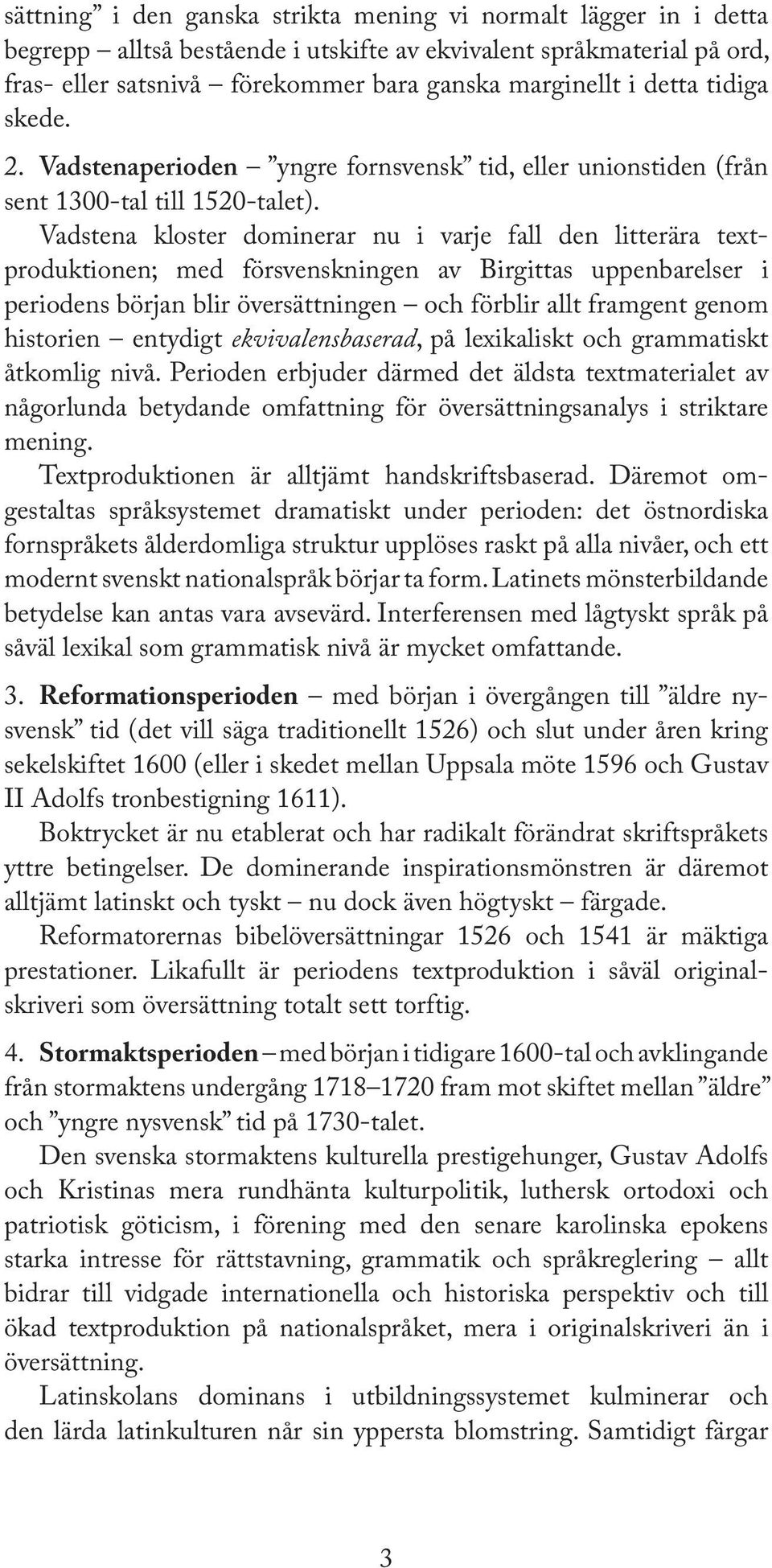 Vadstena kloster dominerar nu i varje fall den litterära textproduktionen; med försvenskningen av Birgittas uppenbarelser i periodens början blir översättningen och förblir allt framgent genom