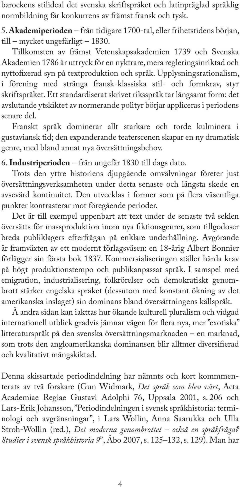 Tillkomsten av främst Vetenskapsakademien 1739 och Svenska Akademien 1786 är uttryck för en nyktrare, mera regleringsinriktad och nytto xerad syn på textproduktion och språk.