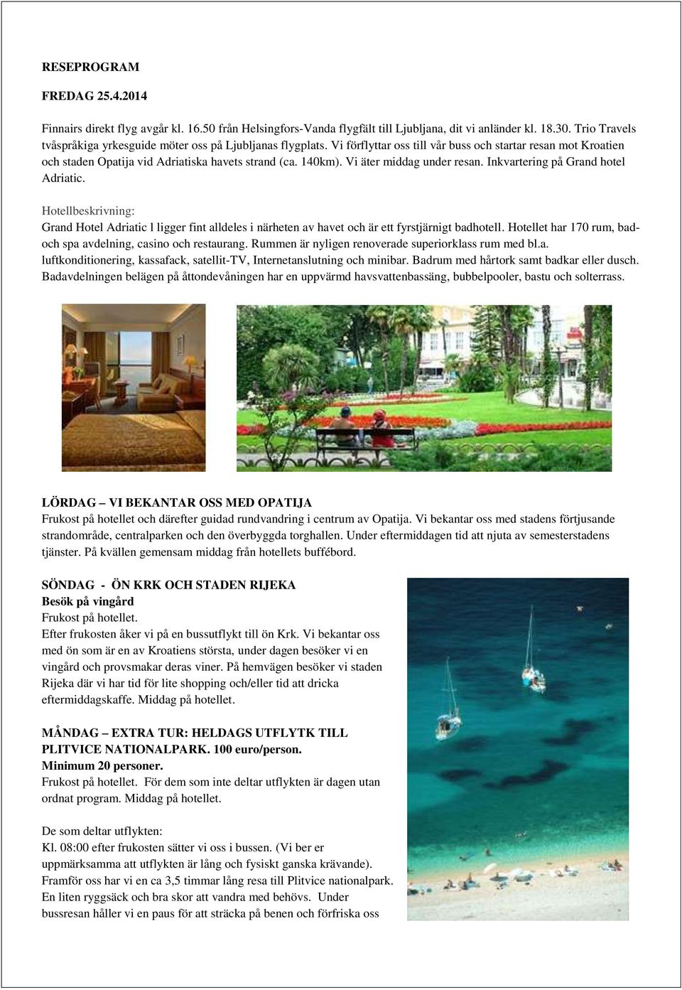 Vi äter middag under resan. Inkvartering på Grand hotel Adriatic. Hotellbeskrivning: Grand Hotel Adriatic l ligger fint alldeles i närheten av havet och är ett fyrstjärnigt badhotell.