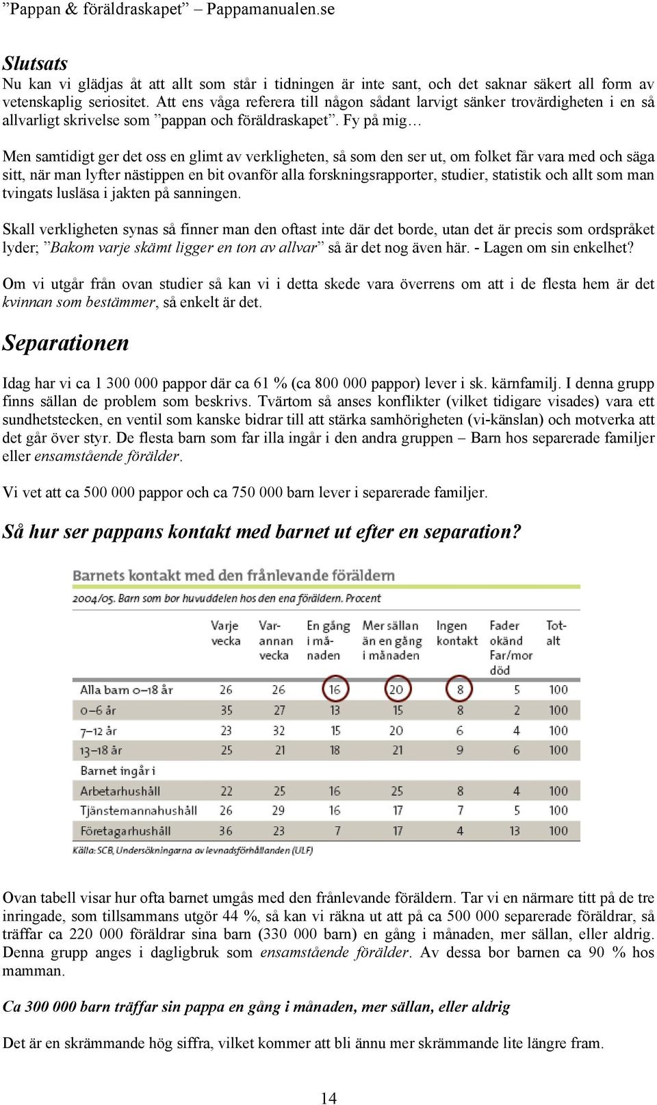 Fy på mig Men samtidigt ger det oss en glimt av verkligheten, så som den ser ut, om folket får vara med och säga sitt, när man lyfter nästippen en bit ovanför alla forskningsrapporter, studier,