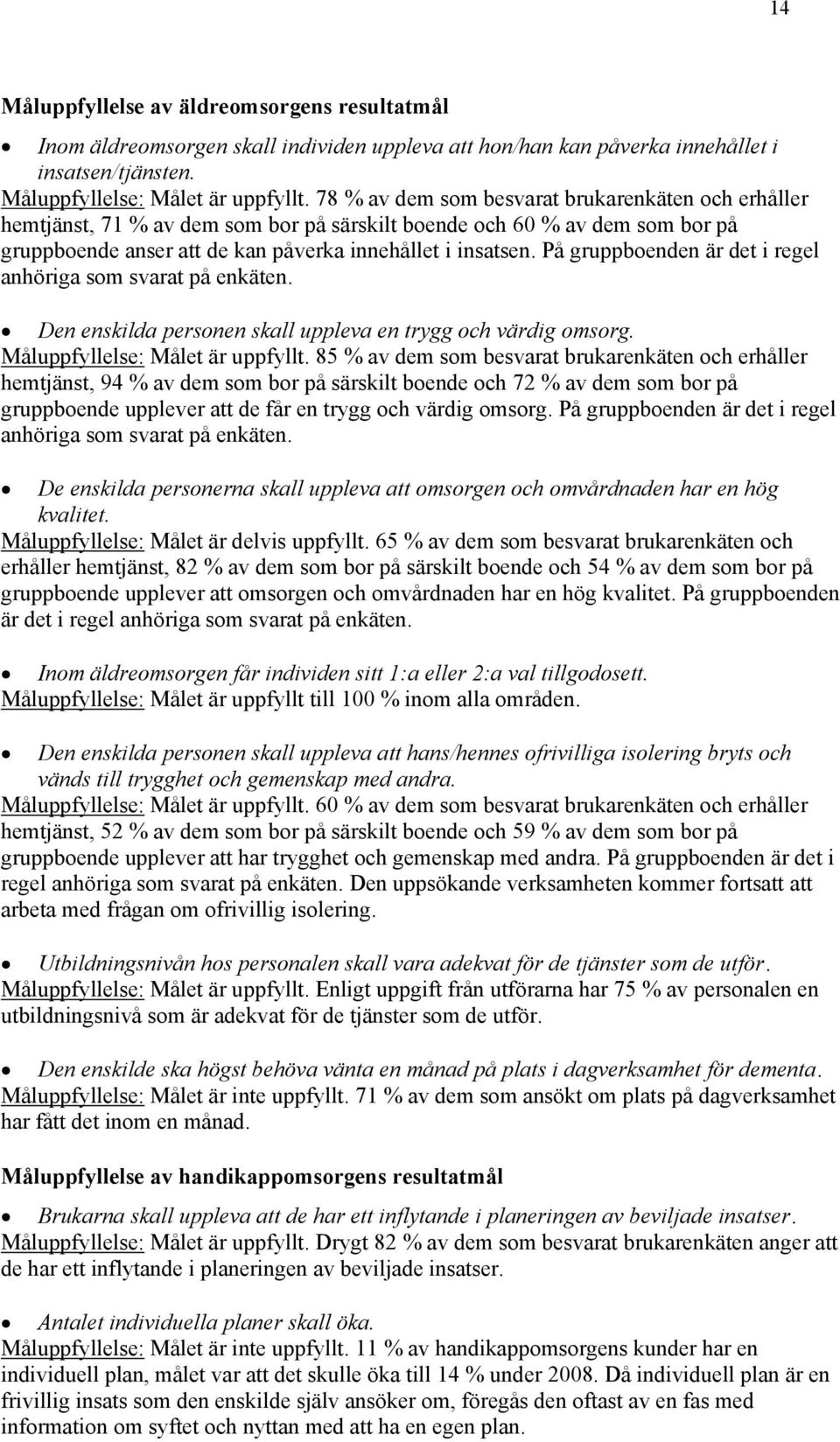 På gruppboenden är det i regel anhöriga som svarat på enkäten. Den enskilda personen skall uppleva en trygg och värdig omsorg. Måluppfyllelse: Målet är uppfyllt.