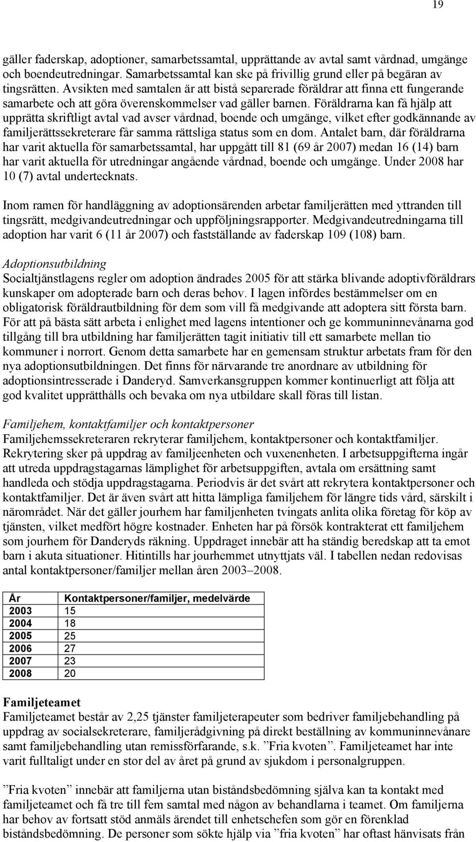 Föräldrarna kan få hjälp att upprätta skriftligt avtal vad avser vårdnad, boende och umgänge, vilket efter godkännande av familjerättssekreterare får samma rättsliga status som en dom.