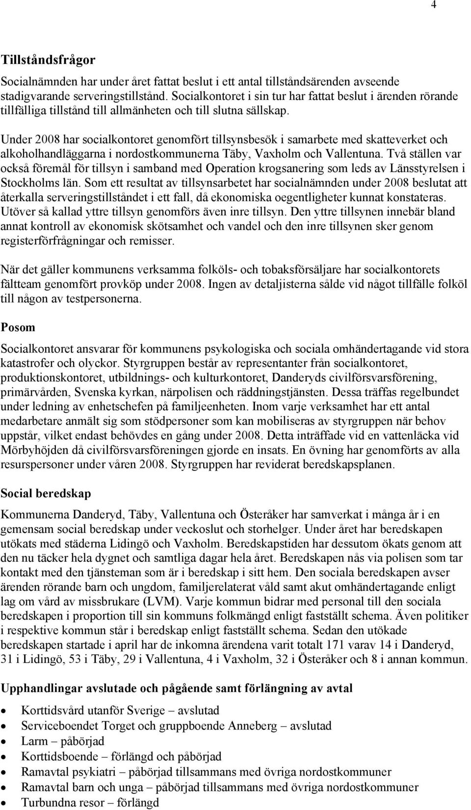 Under 2008 har socialkontoret genomfört tillsynsbesök i samarbete med skatteverket och alkoholhandläggarna i nordostkommunerna Täby, Vaxholm och Vallentuna.