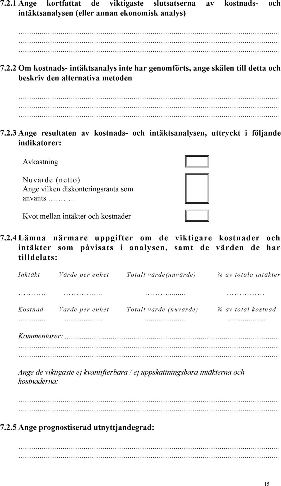 ........ Kostnad Värde per enhet Totalt värde (nuvärde) % av total kostnad............ Kommentarer:... Ange de viktigaste ej kvantifierbara / ej uppskattningsbara intäkterna och kostnaderna: 7.2.