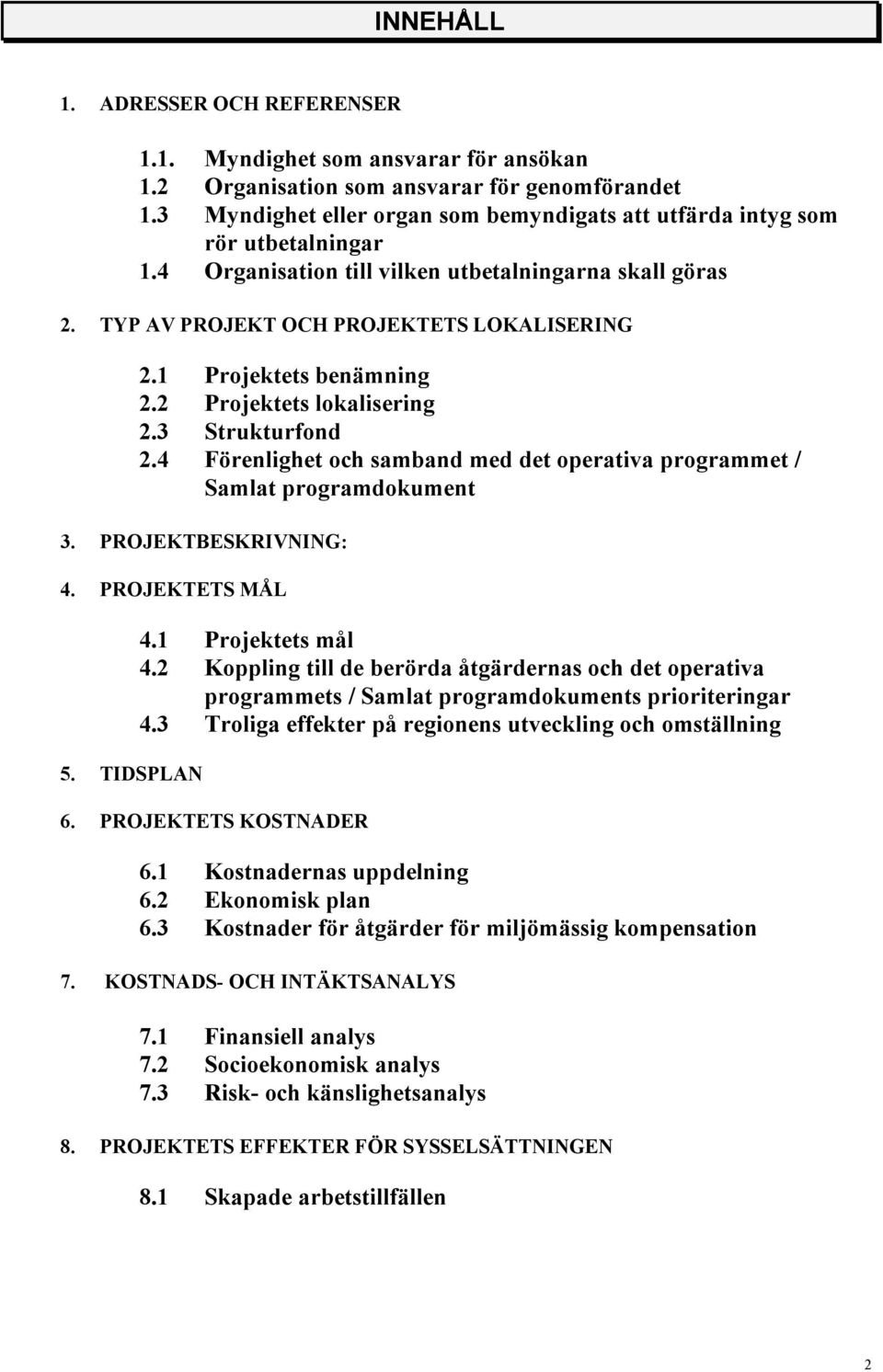 1 Projektets benämning 2.2 Projektets lokalisering 2.3 Strukturfond 2.4 Förenlighet och samband med det operativa programmet / Samlat programdokument 3. PROJEKTBESKRIVNING: 4. PROJEKTETS MÅL 5.