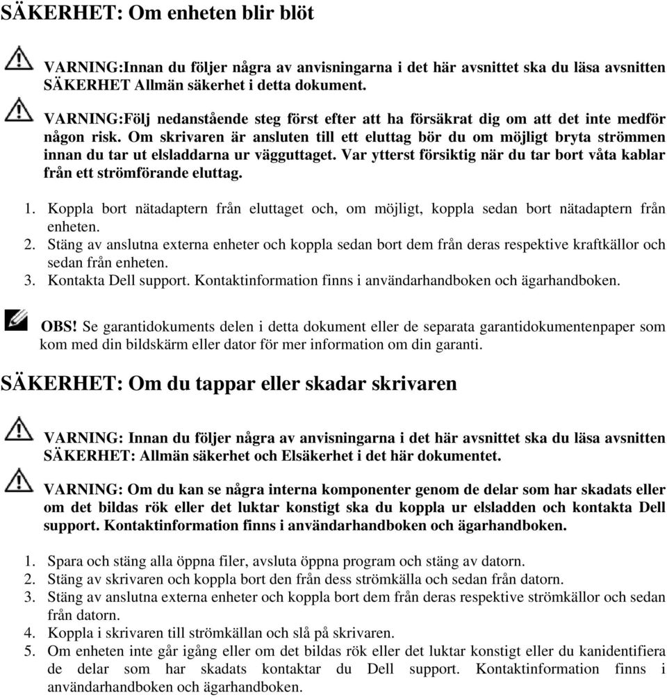 Om skrivaren är ansluten till ett eluttag bör du om möjligt bryta strömmen innan du tar ut elsladdarna ur vägguttaget. Var ytterst försiktig när du tar bort våta kablar från ett strömförande eluttag.