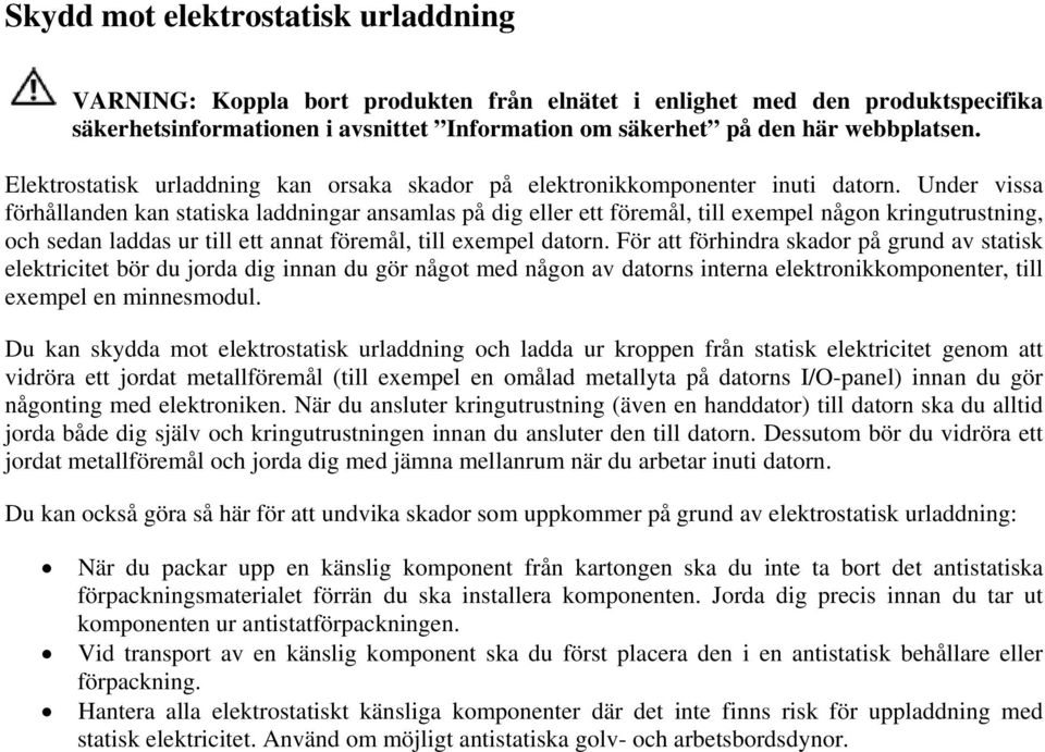 Under vissa förhållanden kan statiska laddningar ansamlas på dig eller ett föremål, till exempel någon kringutrustning, och sedan laddas ur till ett annat föremål, till exempel datorn.