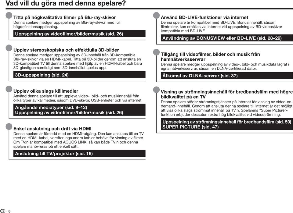 Titta på 3D-bilder genom att ansluta en 3D-kompatibel TV till denna spelare med hjälp av en HDMI-kabel och bära 3D-glasögon samtidigt som 3D-innehållet spelas upp. 3D-uppspelning (sid.