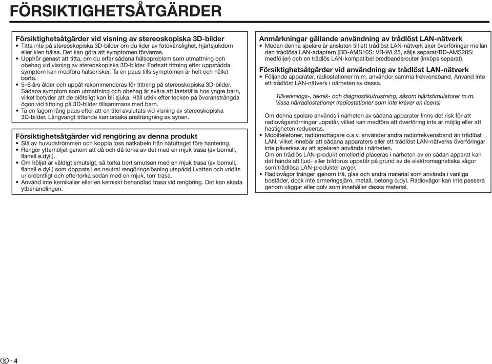 Fortsatt tittning efter uppstådda symptom kan medföra hälsorisker. Ta en paus tills symptomen är helt och hållet borta. 5 6 års ålder och uppåt rekommenderas för tittning på stereoskopiska 3D-bilder.