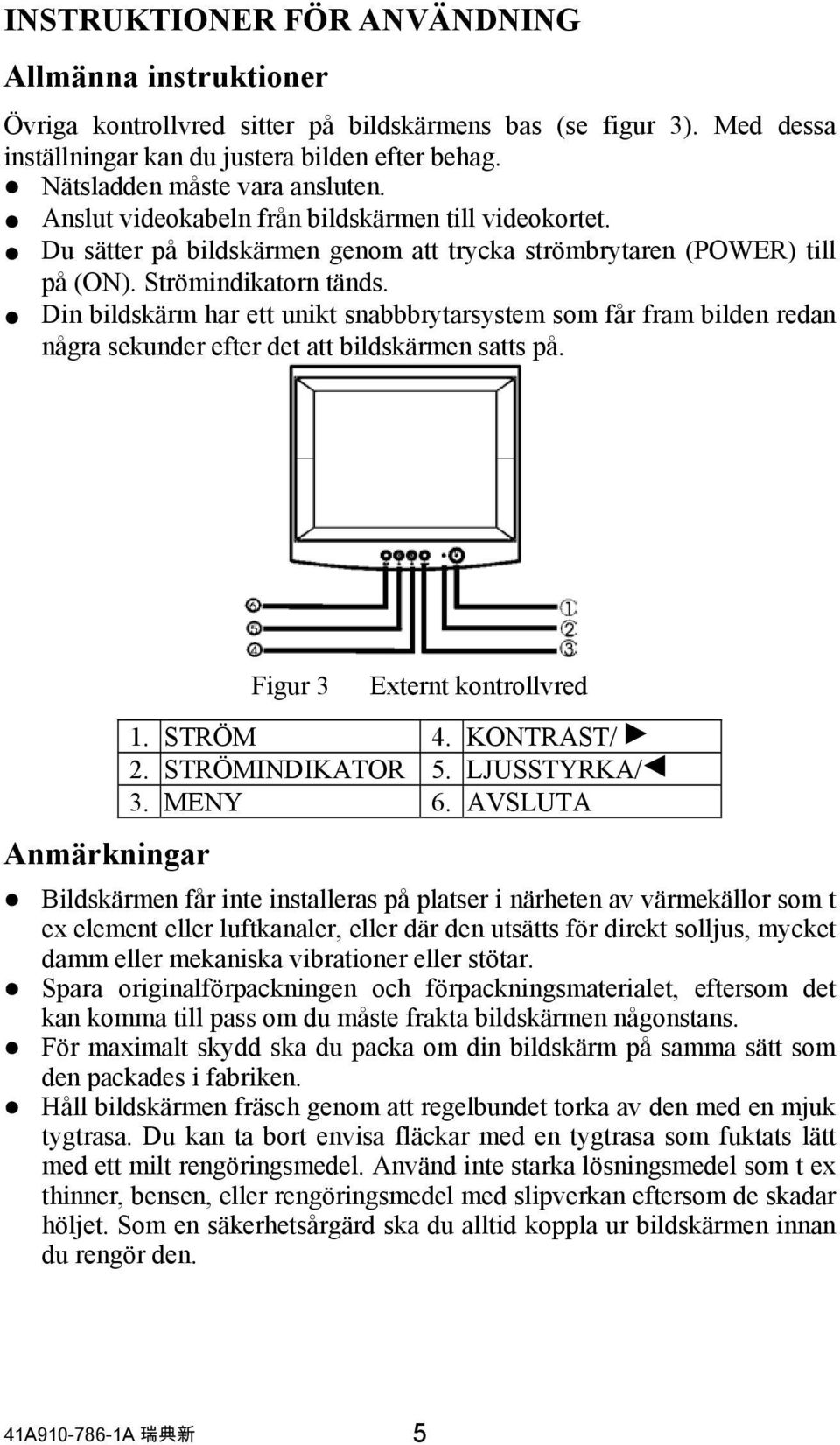 Din bildskärm har ett unikt snabbbrytarsystem som får fram bilden redan några sekunder efter det att bildskärmen satts på. Anmärkningar Figur 3 Externt kontrollvred 1. STRÖM 4. KONTRAST/ 2.