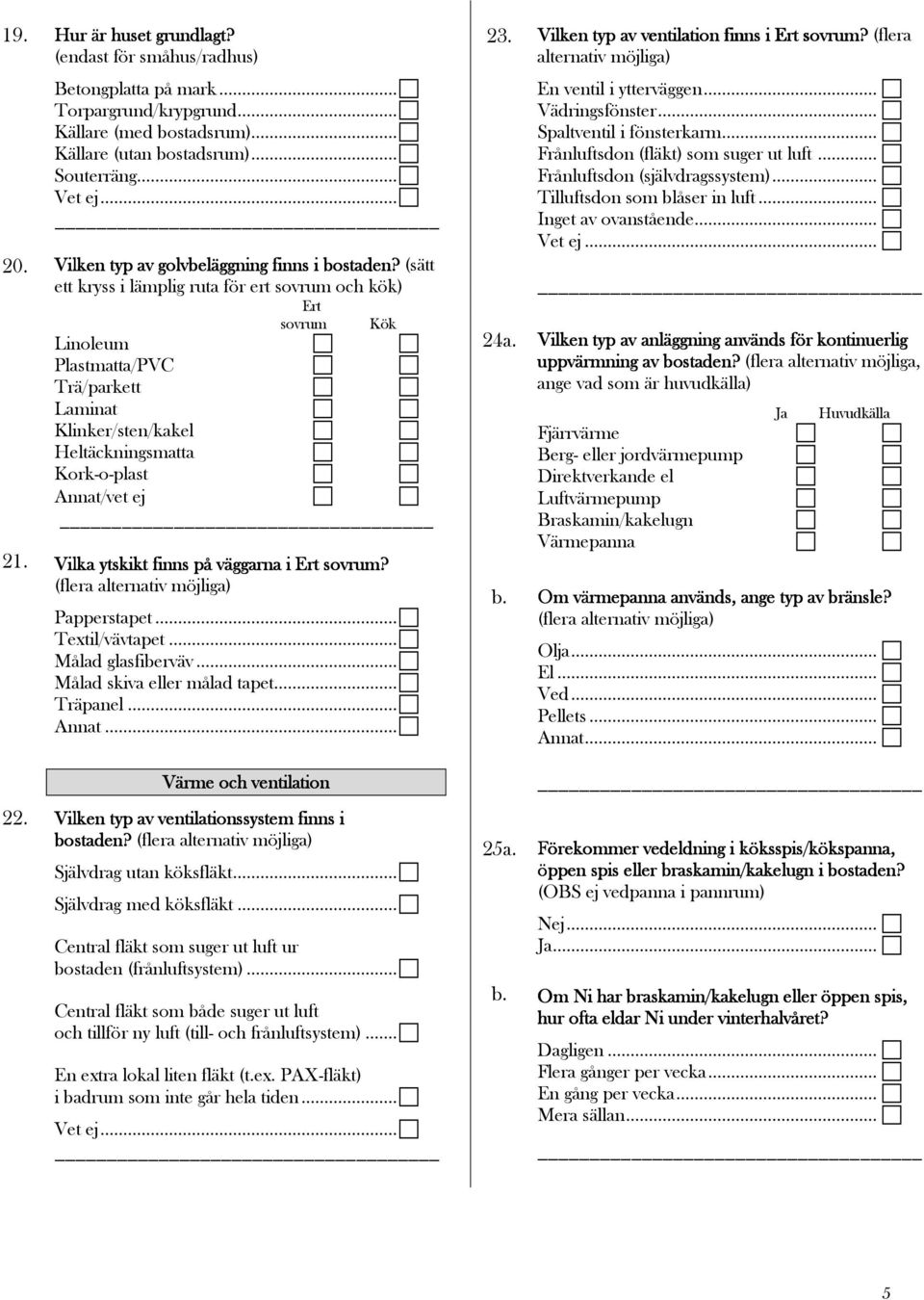 (sätt ett kryss i lämplig ruta för ert sovrum och kök) Linoleum Plastmatta/PVC Trä/parkett Laminat Klinker/sten/kakel Heltäckningsmatta Kork-o-plast Annat/vet ej Ert sovrum Kök Vilka ytskikt finns på