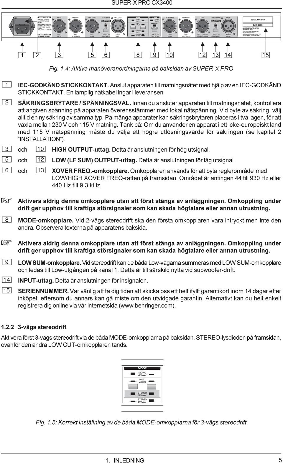 Innan du ansluter apparaten till matningsnätet, kontrollera att angiven spänning på apparaten överensstämmer med lokal nätspänning. Vid byte av säkring, välj alltid en ny säkring av samma typ.