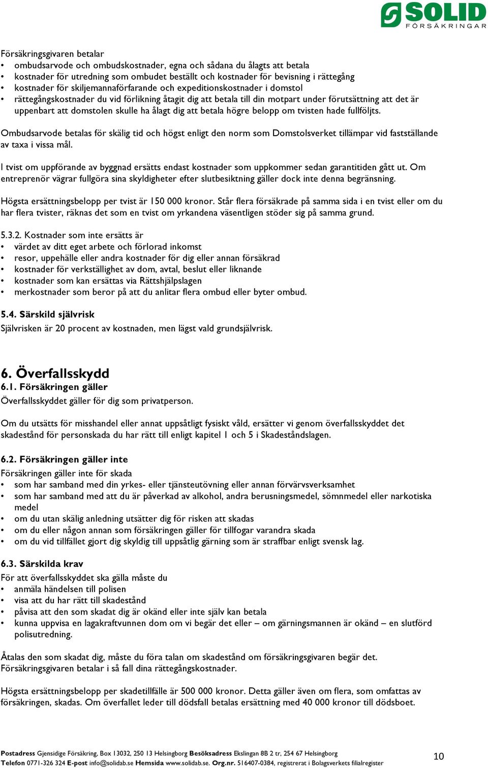 ålagt dig att betala högre belopp om tvisten hade fullföljts. Ombudsarvode betalas för skälig tid och högst enligt den norm som Domstolsverket tillämpar vid fastställande av taxa i vissa mål.