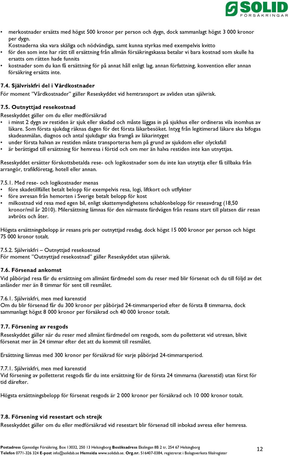 ersatts om rätten hade funnits kostnader som du kan få ersättning för på annat håll enligt lag, annan författning, konvention eller annan försäkring ersätts inte. 7.4.