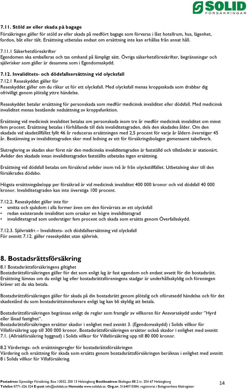 Övriga säkerhetsföreskrifter, begränsningar och självrisker som gäller är desamma som i Egendomsskydd. 7.12. Invaliditets- och dödsfallsersättning vid olycksfall 7.12.1 Reseskyddet gäller för Reseskyddet gäller om du råkar ut för ett olycksfall.