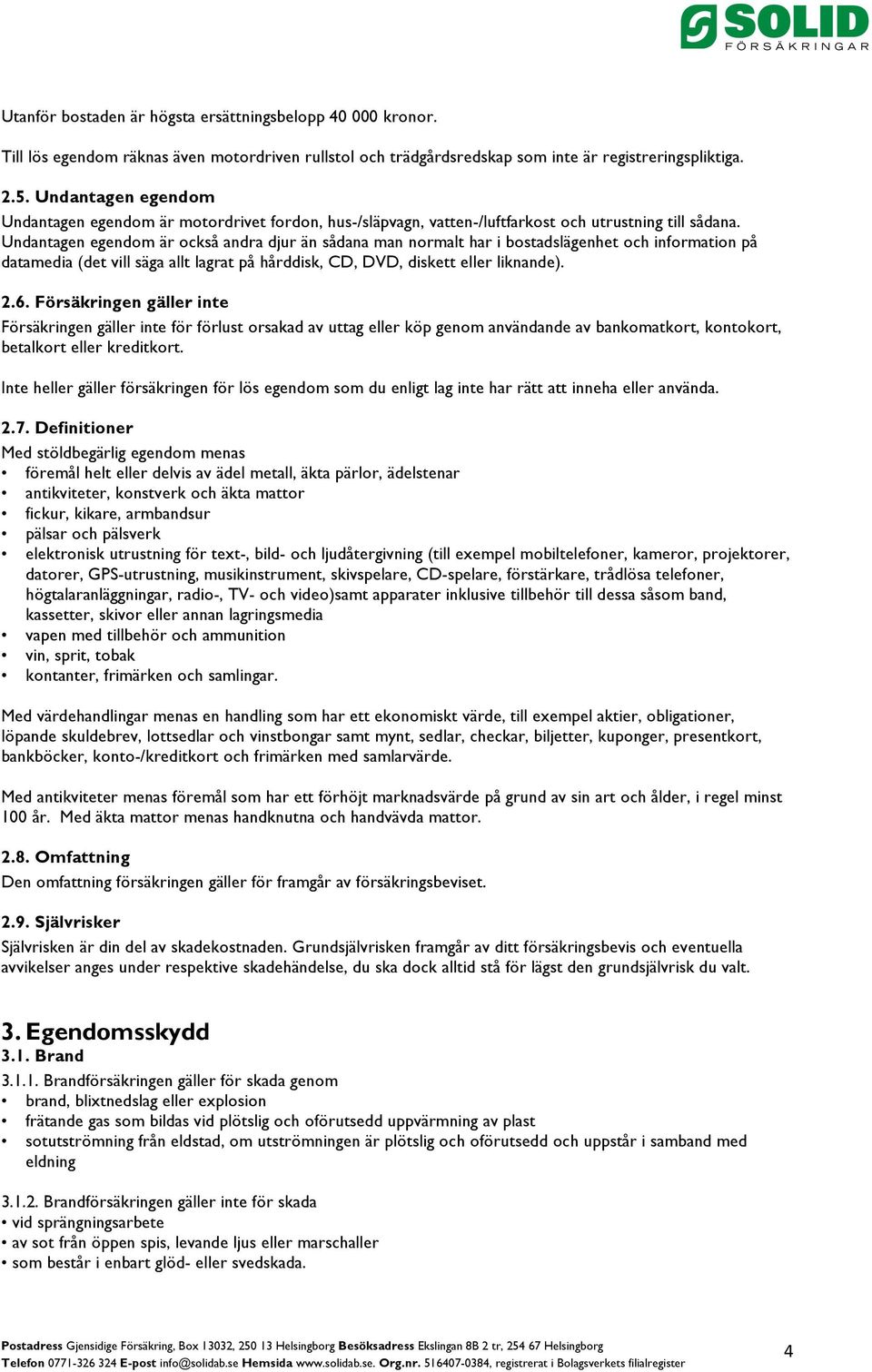 Undantagen egendom är också andra djur än sådana man normalt har i bostadslägenhet och information på datamedia (det vill säga allt lagrat på hårddisk, CD, DVD, diskett eller liknande). 2.6.