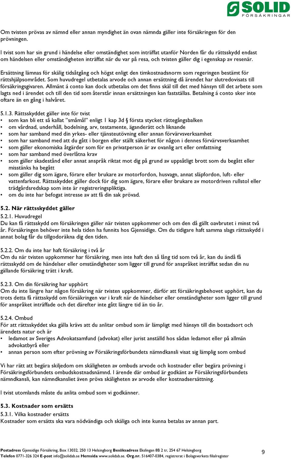 egenskap av resenär. Ersättning lämnas för skälig tidsåtgång och högst enligt den timkostnadsnorm som regeringen bestämt för rättshjälpsområdet.