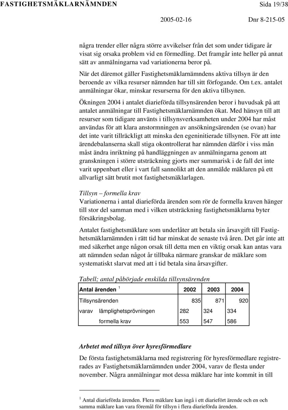 När det däremot gäller Fastighetsmäklarnämndens aktiva tillsyn är den beroende av vilka resurser nämnden har till sitt förfogande. Om t.ex.