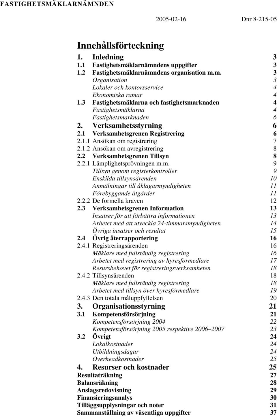 2 Verksamhetsgrenen Tillsyn 8 2.2.1 Lämplighetsprövningen m.m. 9 Tillsyn genom registerkontroller 9 Enskilda tillsynsärenden 10 Anmälningar till åklagarmyndigheten 11 Förebyggande åtgärder 11 2.2.2 De formella kraven 12 2.