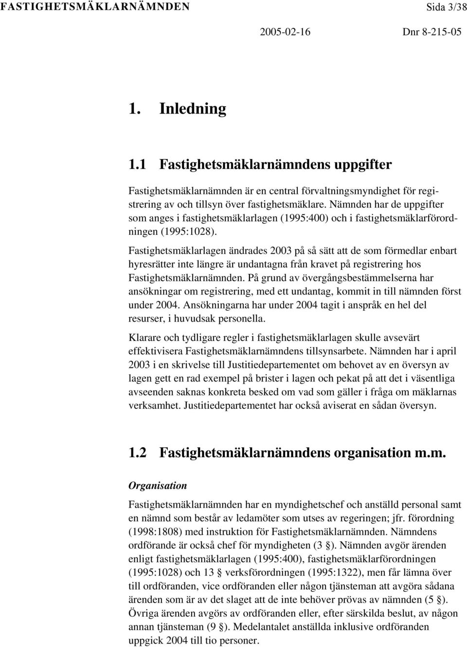 Fastighetsmäklarlagen ändrades 2003 på så sätt att de som förmedlar enbart hyresrätter inte längre är undantagna från kravet på registrering hos Fastighetsmäklarnämnden.