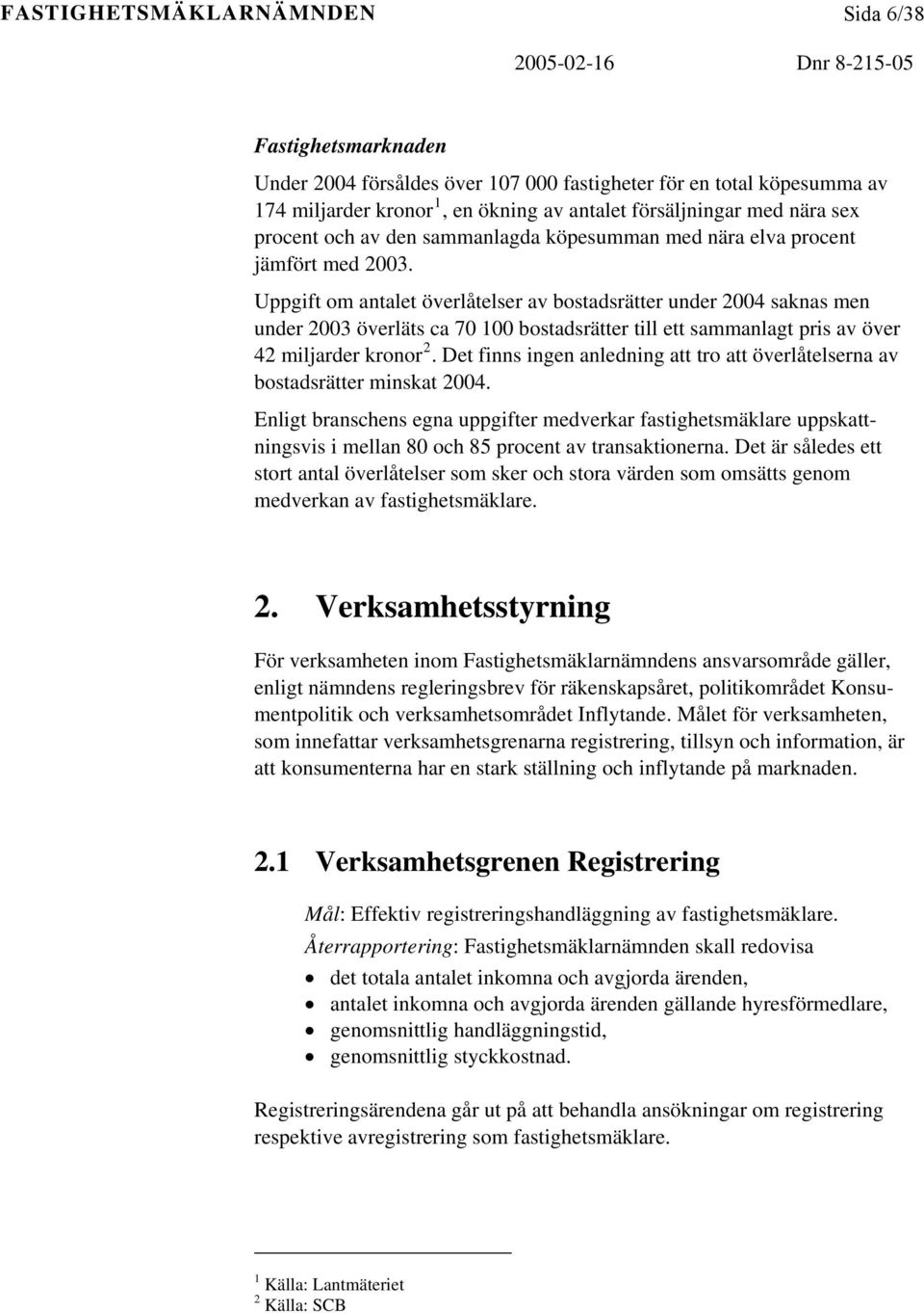 Uppgift om antalet överlåtelser av bostadsrätter under 2004 saknas men under 2003 överläts ca 70 100 bostadsrätter till ett sammanlagt pris av över 42 miljarder kronor 2.